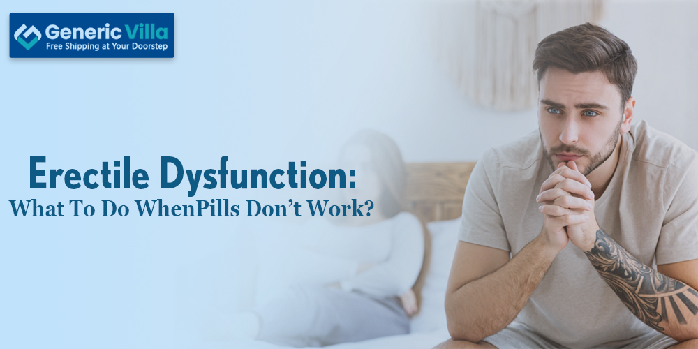 Erectile Dysfunction What To Do When Pills Don’t Work